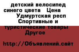 детский велосипед синего цвета › Цена ­ 2 000 - Удмуртская респ. Спортивные и туристические товары » Другое   